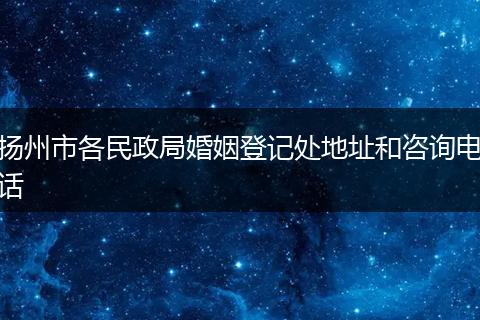 扬州市各民政局婚姻登记处地址和咨询电话
