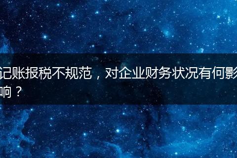 记账报税不规范，对企业财务状况有何影响？