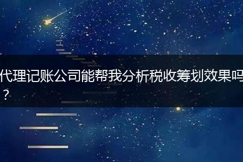 代理记账公司能帮我分析税收筹划效果吗？