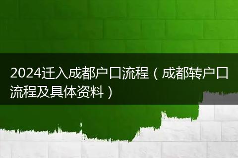 2024迁入成都户口流程（成都转户口流程及具体资料）