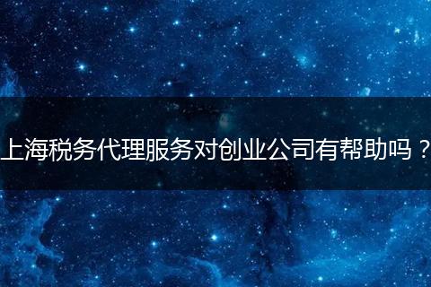 上海税务代理服务对创业公司有帮助吗？