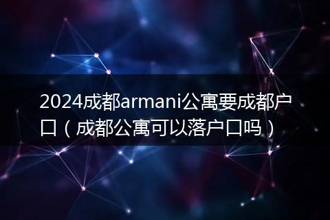 2024成都armani公寓要成都户口（成都公寓可以落户口吗）