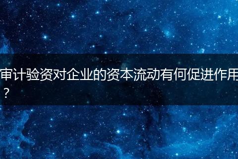 审计验资对企业的资本流动有何促进作用？