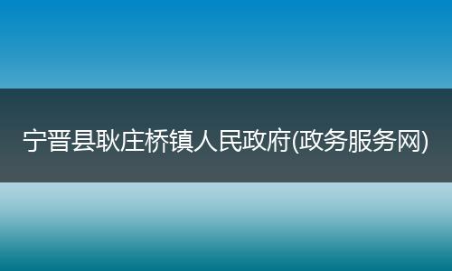 宁晋县耿庄桥镇人民政府(政务服务网)