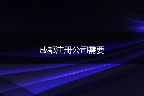 成都注册公司需要