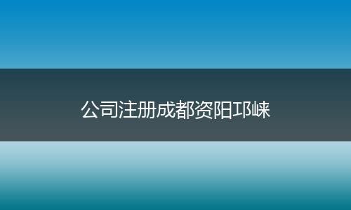 公司注册成都资阳邛崃