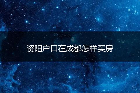 资阳户口在成都怎样买房