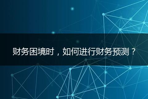 财务困境时，如何进行财务预测？