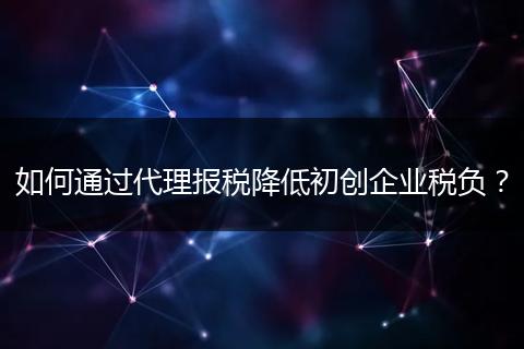 如何通过代理报税降低初创企业税负？