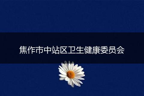 焦作市中站区卫生健康委员会