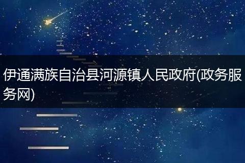 伊通满族自治县河源镇人民政府(政务服务网)
