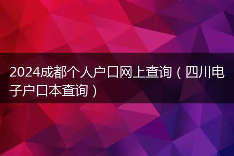 2024成都个人户口网上查询(四川电子户口本查询)