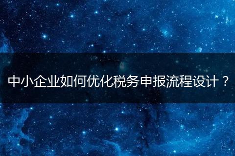 中小企业如何优化税务申报流程设计？
