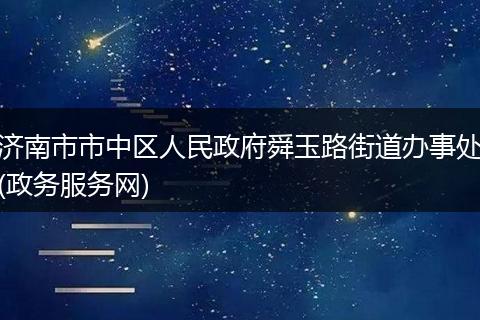 济南市市中区人民政府舜玉路街道办事处(政务服务网)