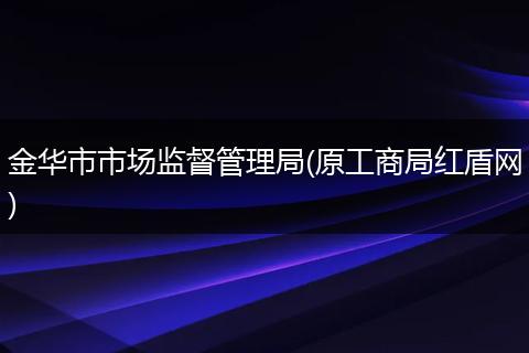 金华市市场监督管理局(原工商局红盾网)