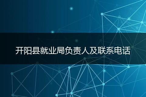 开阳县就业局负责人及联系电话