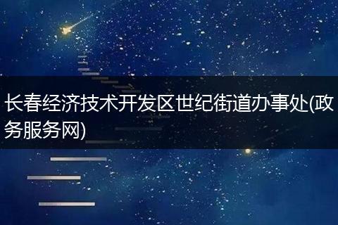 长春经济技术开发区世纪街道办事处(政务服务网)
