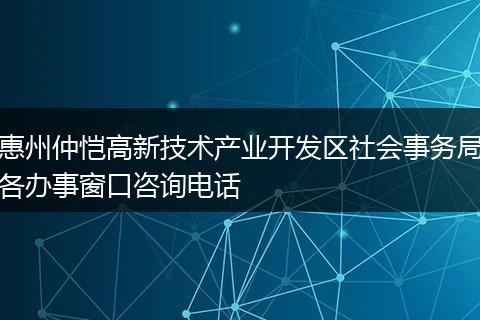 惠州仲恺高新技术产业开发区社会事务局各办事窗口咨询电话