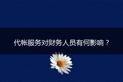 代帐服务对财务人员有何影响？