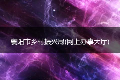 襄阳市乡村振兴局(网上办事大厅)