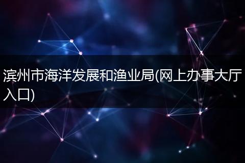 滨州市海洋发展和渔业局(网上办事大厅入口)