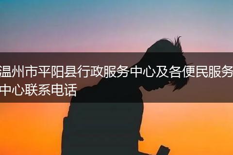 温州市平阳县行政服务中心及各便民服务中心联系电话