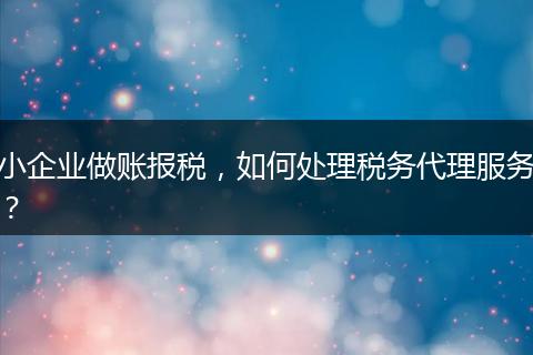 小企业做账报税,如何处理税务代理服务?
