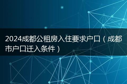 2024成都公租房入住要求户口（成都市户口迁入条件）