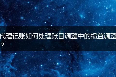 代理记账如何处理账目调整中的损益调整?