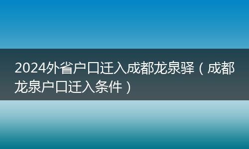 2024外省户口迁入成都龙泉驿（成都龙泉户口迁入条件）
