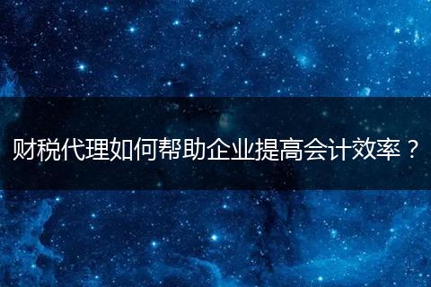 财税代理如何帮助企业提高会计效率?