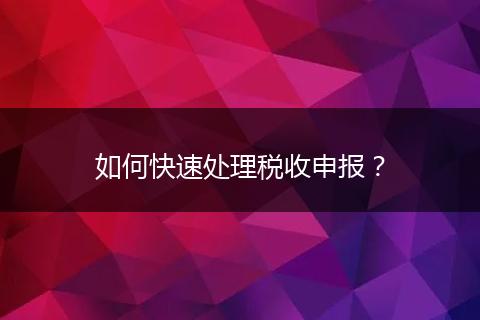 如何快速处理税收申报?