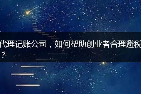 代理记账公司，如何帮助创业者合理避税？