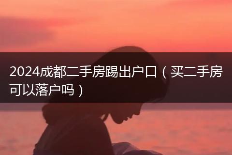 2024成都二手房踢出户口(买二手房可以落户吗)