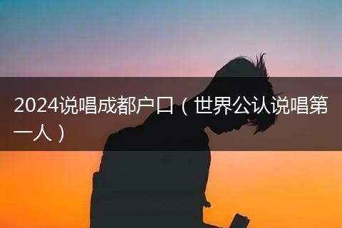 2024说唱成都户口（世界公认说唱第一人）