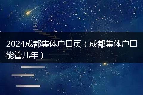 2024成都集体户口页（成都集体户口能管几年）
