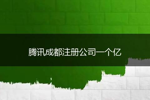 腾讯成都注册公司一个亿