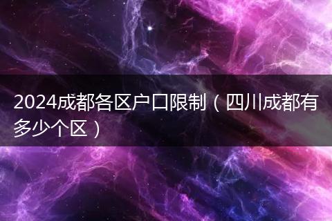 2024成都各区户口限制（四川成都有多少个区）