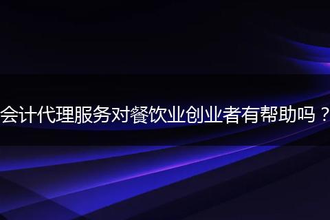 会计代理服务对餐饮业创业者有帮助吗？