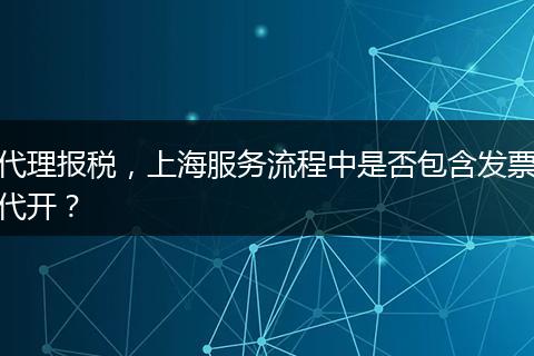 代理报税，上海服务流程中是否包含发票代开？