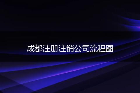 成都注册注销公司流程图