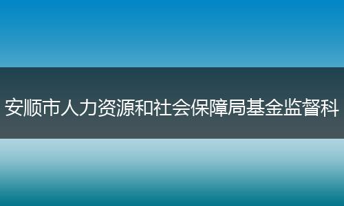 安顺市人力资源和社会保障局基金监督科