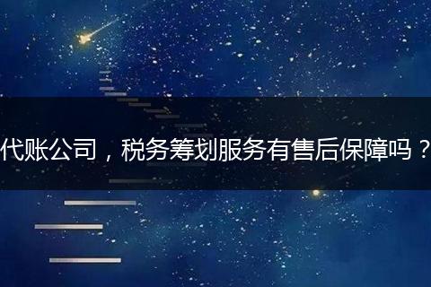 代账公司，税务筹划服务有售后保障吗？