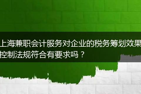 上海兼职会计服务对企业的税务筹划效果控制法规符合有要求吗？