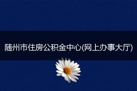 随州市住房公积金中心(网上办事大厅)