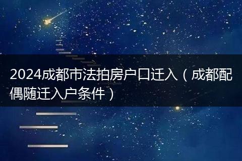 2024成都市法拍房户口迁入(成都配偶随迁入户条件)