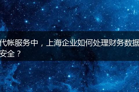 代帐服务中，上海企业如何处理财务数据安全？