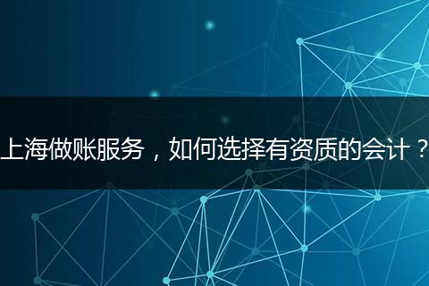 上海做账服务,如何选择有资质的会计?