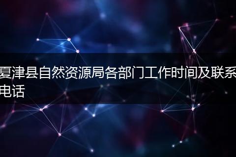 夏津县自然资源局各部门工作时间及联系电话