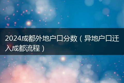 2024成都外地户口分数(异地户口迁入成都流程)